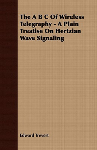 B C Of Wireless Telegraphy - A Plain Treatise On Hertzian Wave Signaling