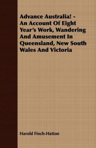 Advance Australia! - An Account Of Eight Year's Work, Wandering And Amusement In Queensland, New South Wales And Victoria