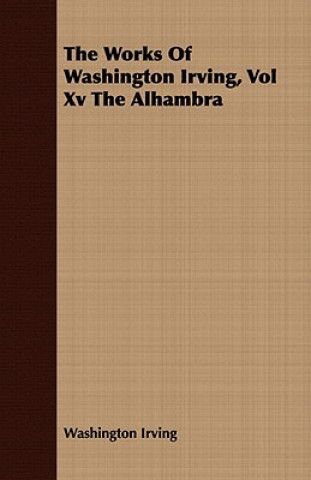 Works of Washington Irving, Vol XV the Alhambra