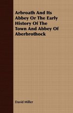 Arbroath And Its Abbey Or The Early History Of The Town And Abbey Of Aberbrothock