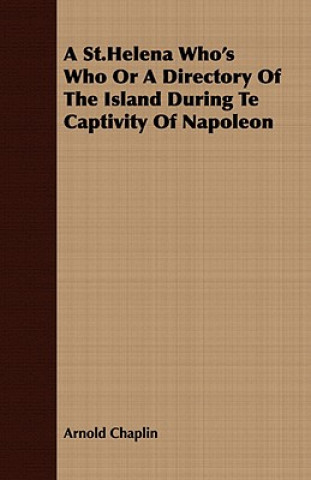 St.Helena Who's Who or a Directory of the Island During Te Captivity of Napoleon