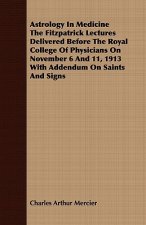 Astrology in Medicine the Fitzpatrick Lectures Delivered Before the Royal College of Physicians on November 6 and 11, 1913 with Addendum on Saints and