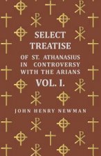 Select Treatise Of St. Athanasius In Controversy With The Arians. Vol I