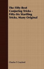 Fifty Best Conjuring Tricks - Fifty-Six Startling Tricks, Many Original