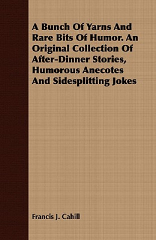 Bunch Of Yarns And Rare Bits Of Humor. An Original Collection Of After-Dinner Stories, Humorous Anecotes And Sidesplitting Jokes