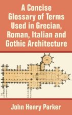 Concise Glossary of Terms Used in Grecian, Roman, Italian, and Gothic Architecture