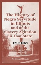 History of Negro Servitude in Illinois and of the Slavery Agitation in That State