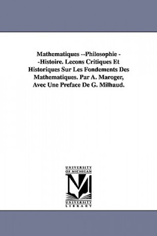 Mathematiques --Philosophie --Histoire. Lecons Critiques Et Historiques Sur Les Fondements Des Mathematiques. Par A. Maroger, Avec Une Preface de G. M