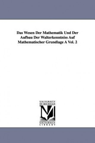 Das Wesen Der Mathematik Und Der Aufbau Der Walterkenntniss Auf Mathematischer Grundlage a Vol. 2