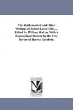 Mathematical and Other Writings of Robert Leslie Ellis, ... Edited by William Walton. With A Biographical Memoir by the Very Reverend Harvey Goodwin.