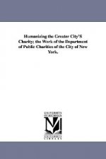 Humanizing the Greater City's Charity; The Work of the Department of Public Charities of the City of New York.