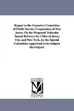 Report to the Executive Committee of Public Service Corporation of New Jersey on the Proposed Vehicular Tunnel Between the Cities of Jersey City and N