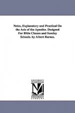 Notes, Explanatory and Practical on the Acts of the Apostles. Designed for Bible Classes and Sunday Schools. by Albert Barnes.