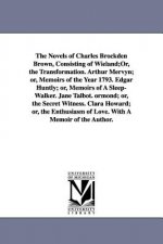 Novels of Charles Brockden Brown, Consisting of Wieland;Or, the Transformation. Arthur Mervyn; or, Memoirs of the Year 1793. Edgar Huntly; or, Memoirs