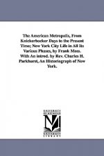 American Metropolis, from Knickerbocker Days to the Present Time; New York City Life in All Its Various Phases, by Frank Moss. with an Introd. by