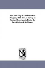 New York City's Administrative Progress, 1914-1916. a Survey of Various Departments Under the Jurisidiction of the Mayor,
