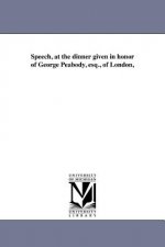 Speech, at the Dinner Given in Honor of George Peabody, Esq., of London,