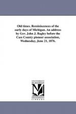 Old Times. Reminiscences of the Early Days of Michigan. an Address by Gov. John J. Bagley Before the Cass County Pioneer Association, Wednesday, June