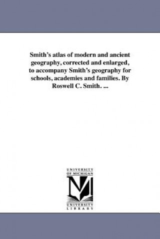 Smith's Atlas of Modern and Ancient Geography, Corrected and Enlarged, to Accompany Smith's Geography for Schools, Academies and Families. by Roswell