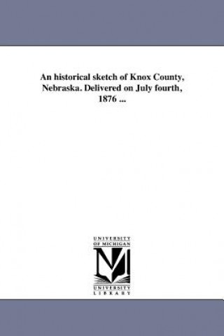 Historical Sketch of Knox County, Nebraska. Delivered on July Fourth, 1876 ...