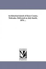 Historical Sketch of Knox County, Nebraska. Delivered on July Fourth, 1876 ...