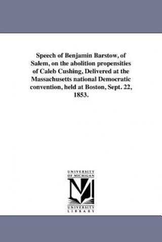 Speech of Benjamin Barstow, of Salem, on the Abolition Propensities of Caleb Cushing, Delivered at the Massachusetts National Democratic Convention, H