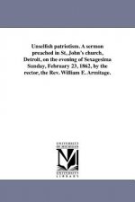 Unselfish Patriotism. a Sermon Preached in St, John's Church, Detroit, on the Evening of Sexagesima Sunday, February 23, 1862, by the Rector, the Rev.