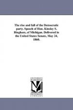Rise and Fall of the Democratic Party. Speech of Hon. Kinsley S. Bingham, of Michigan. Delivered in the United States Senate, May 24, 1860.