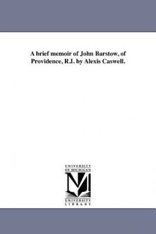 brief memoir of John Barstow, of Providence, R.I. by Alexis Caswell.