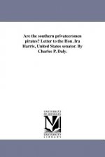 Are the southern privateersmen pirates? Letter to the Hon. Ira Harris, United States senator. By Charles P. Daly.