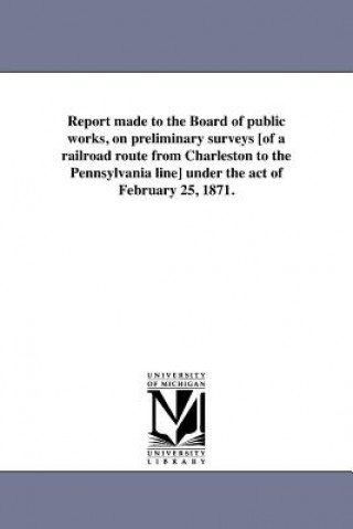 Report Made to the Board of Public Works, on Preliminary Surveys [Of a Railroad Route from Charleston to the Pennsylvania Line] Under the Act of Febru