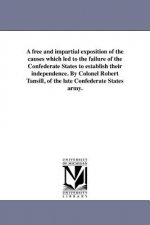 Free and Impartial Exposition of the Causes Which Led to the Failure of the Confederate States to Establish Their Independence. by Colonel Robert Tans