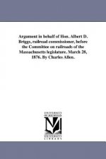 Argument in Behalf of Hon. Albert D. Briggs, Railroad Commissioner, Before the Committee on Railroads of the Massachusetts Legislature. March 28, 1876