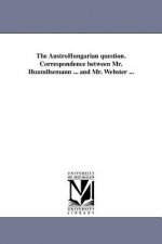 Austrohungarian Question. Correspondence Between Mr. Huumllsemann ... and Mr. Webster ...