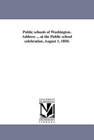 Public Schools of Washington. Address ... at the Public School Celebration, August 1, 1850.