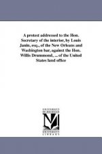 Protest Addressed to the Hon. Secretary of the Interior, by Louis Janin, Esq., of the New Orleans and Washington Bar, Against the Hon. Willis Drummond
