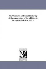 Mr. Webster's Address at the Laying of the Corner Stone of the Addition to the Capitol; July 4th, 1851 ...