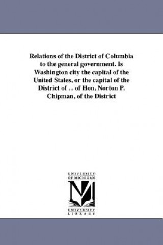Relations of the District of Columbia to the General Government. Is Washington City the Capital of the United States, or the Capital of the District o