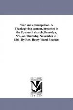 War and Emancipation. a Thanksgiving Sermon, Preached in the Plymouth Church, Brooklyn, N.Y., on Thursday, November 21, 1861. by REV. Henry Ward Beech