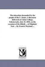 Education Demanded by the People of the U. States. a Discourse Delivered at Union College, Schenectady, July 25, 1854, on the Occasion of the Fift