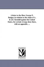 Letter to the Hon. George E. Badger, in Relation to the Claim of A. & J.E. Kendall Against the United States, for Certain Wrongs Done Them, with an Ap