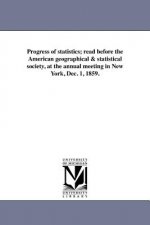 Progress of Statistics; Read Before the American Geographical & Statistical Society, at the Annual Meeting in New York, Dec. 1, 1859.