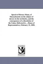 Speech of Horace Mann, of Massachusetts on the Subject of Slavery in the Territories, and the Consequences of a Dissolution of the Union. Delivered in