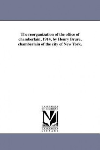 Reorganization of the Office of Chamberlain, 1914, by Henry Brure, Chamberlain of the City of New York.