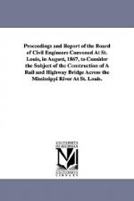 Proceedings and Report of the Board of Civil Engineers Convened At St. Louis, in August, 1867, to Consider the Subject of the Construction of A Rail a