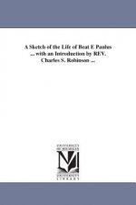 Sketch of the Life of Beat E Paulus ... with an Introduction by REV. Charles S. Robinson ...