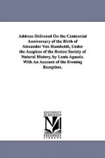 Address Delivered On the Centennial Anniversary of the Birth of Alexander Von Humboldt, Under the Auspices of the Boston Society of Natural History, b