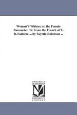 Woman'S Whims; or, the Female Barometer. Tr. From the French of X. B. Saintine ... by Fayette Robinson ...