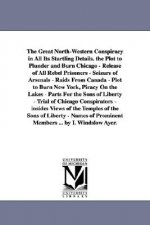 Great North-Western Conspiracy in All Its Startling Details. the Plot to Plunder and Burn Chicago - Release of All Rebel Prisoners - Seizure of Arsena