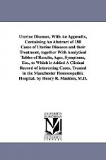 Uterine Diseases, With An Appendix, Containing An Abstract of 180 Cases of Uterine Diseases and their Treatment, together With Analytical Tables of Re